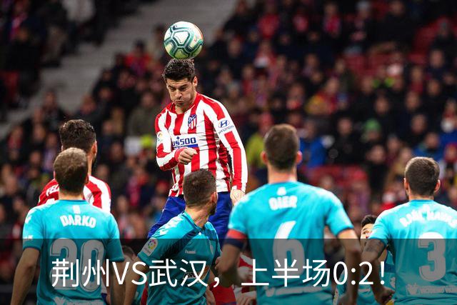 荆州VS武汉，上半场0:2！