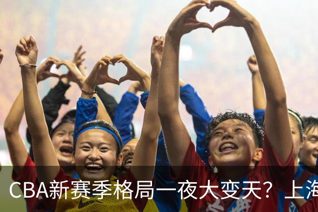 CBA新赛季格局一夜大变天？上海北京四川争冠：广东已跌至降级区了？