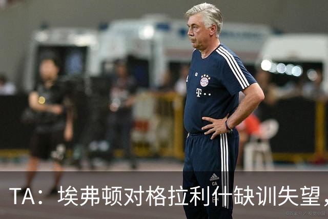 TA：埃弗顿对格拉利什缺训失望，他仍能带来技术上的从容与质量